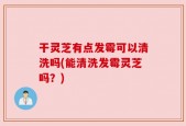 干灵芝有点发霉可以清洗吗(能清洗发霉灵芝吗？)