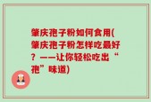 肇庆孢子粉如何食用(肇庆孢子粉怎样吃最好？——让你轻松吃出“孢”味道)
