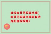 虎纹肉灵芝玛瑙手镯(肉灵芝玛瑙手镯带有浓厚的虎纹纹路)