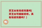 灵芝水有祛痰效果吗(灵芝水可缓解痰咳，真有祛痰效果吗？)