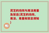灵芝的功效与用法用量及禁忌(灵芝的功效、用法、用量和禁忌须知)