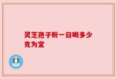 灵芝孢子粉一日喝多少克为宜
