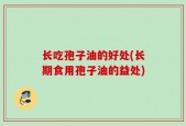 长吃孢子油的好处(长期食用孢子油的益处)