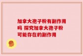 加拿大孢子粉有副作用吗 探究加拿大孢子粉可能存在的副作用