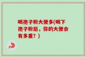 喝孢子粉大便多(喝下孢子粉后，你的大便会有多重？)