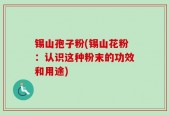 锡山孢子粉(锡山花粉：认识这种粉末的功效和用途)