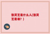 张灵芝是什么人(张灵芝是谁？)