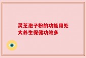 灵芝孢子粉的功能用处大养生保健功效多
