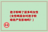孢子粉喝了尿多吗女性(女性喝尿会对孢子粉吸收产生影响吗？)