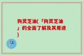 狗灵芝油(「狗灵芝油」的全面了解及其用途)