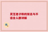 灵芝孢子粉的禁忌与不适合人群详解