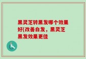 黑灵芝转黑发哪个效果好(改善白发，黑灵芝黑发效果更佳
