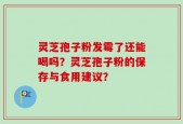 灵芝孢子粉发霉了还能喝吗？灵芝孢子粉的保存与食用建议？