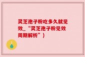 灵芝孢子粉吃多久就见效_“灵芝孢子粉见效周期解析”)