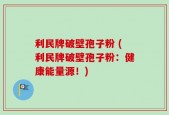 利民牌破壁孢子粉 (利民牌破壁孢子粉：健康能量源！)