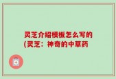 灵芝介绍模板怎么写的(灵芝：神奇的中草药
