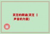 灵芝的朗诵(灵芝 – 声音的力量)