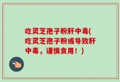吃灵芝孢子粉肝中毒(吃灵芝孢子粉或导致肝中毒，谨慎食用！)