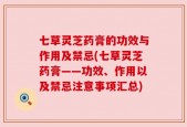七草灵芝药膏的功效与作用及禁忌(七草灵芝药膏——功效、作用以及禁忌注意事项汇总)