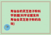 寿仙谷的灵芝孢子粉科学依据(科学证据支持寿仙谷灵芝孢子粉的功效)