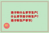 孢子粉什么季节生产(什么季节孢子粉生产？孢子粉生产季节)