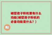 破壁孢子粉机要有什么功能(破壁孢子粉机的必备功能是什么？)