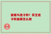 蜜糖与孢子粉？灵芝孢子粉面膜怎么做