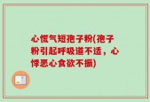 心慌气短孢子粉(孢子粉引起呼吸道不适，心悸恶心食欲不振)