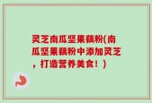 灵芝南瓜坚果藕粉(南瓜坚果藕粉中添加灵芝，打造营养美食！)