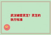 武汉破壁灵芝？灵芝的执行标准