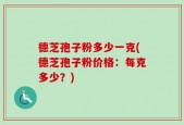 德芝孢子粉多少一克(德芝孢子粉价格：每克多少？)