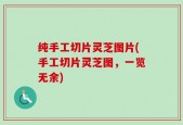 纯手工切片灵芝图片(手工切片灵芝图，一览无余)