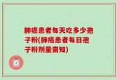 肺癌患者每天吃多少孢子粉(肺癌患者每日孢子粉剂量需知)