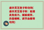 通许灵芝孢子粉功效(通许灵芝孢子粉：能提高免疫力、缓解疲劳、改善睡眠、调节血糖等功效)