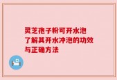 灵芝孢子粉可开水泡 了解其开水冲泡的功效与正确方法