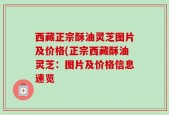 西藏正宗酥油灵芝图片及价格(正宗西藏酥油灵芝：图片及价格信息速览
