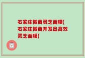 石家庄微商灵芝面膜(石家庄微商开发出高效灵芝面膜)