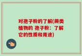 对孢子粉的了解(蕨类植物的 孢子粉：了解它的性质和用途)