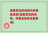 如意灵芝的功效与作用及禁忌(如意灵芝的功效、作用及禁忌注意事项)