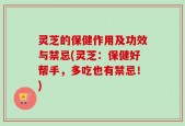灵芝的保健作用及功效与禁忌(灵芝：保健好帮手，多吃也有禁忌！)