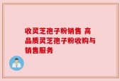 收灵芝孢子粉销售 高品质灵芝孢子粉收购与销售服务