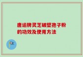 唐运牌灵芝破壁孢子粉的功效及使用方法