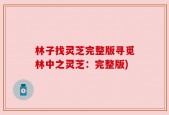 林子找灵芝完整版寻觅林中之灵芝：完整版)