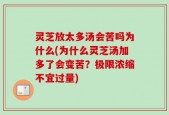 灵芝放太多汤会苦吗为什么(为什么灵芝汤加多了会变苦？极限浓缩不宜过量)