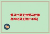 爱马仕灵芝包爱马仕推出神秘灵芝设计手袋)