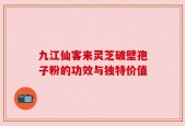 九江仙客来灵芝破壁孢子粉的功效与独特价值