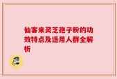 仙客来灵芝孢子粉的功效特点及适用人群全解析