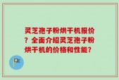 灵芝孢子粉烘干机报价？全面介绍灵芝孢子粉烘干机的价格和性能？