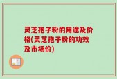 灵芝孢子粉的用途及价格(灵芝孢子粉的功效及市场价)