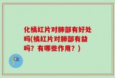 化橘红片对肺部有好处吗(橘红片对肺部有益吗？有哪些作用？)